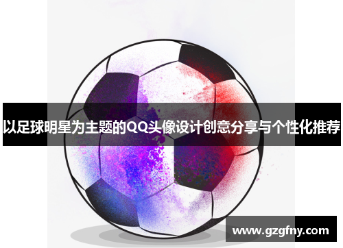 以足球明星为主题的QQ头像设计创意分享与个性化推荐