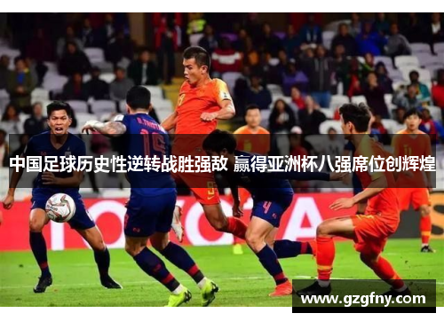 中国足球历史性逆转战胜强敌 赢得亚洲杯八强席位创辉煌