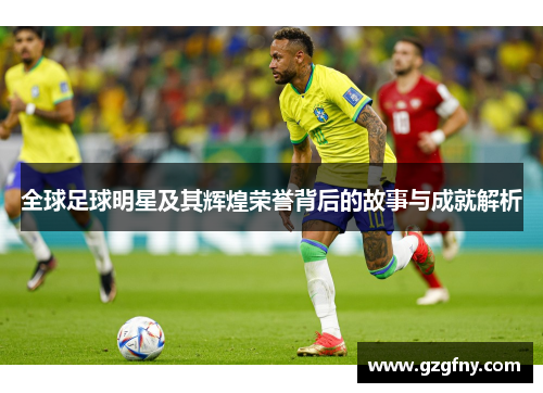 全球足球明星及其辉煌荣誉背后的故事与成就解析