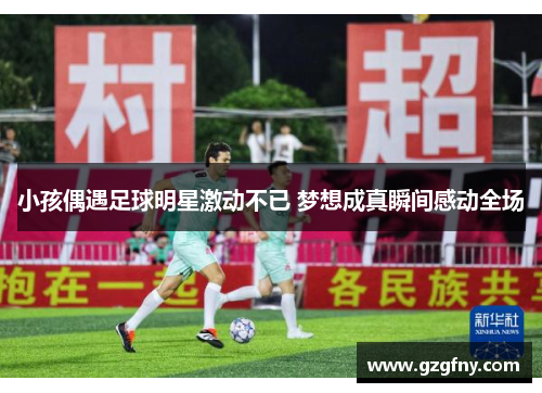 小孩偶遇足球明星激动不已 梦想成真瞬间感动全场