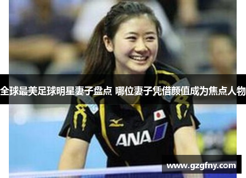 全球最美足球明星妻子盘点 哪位妻子凭借颜值成为焦点人物