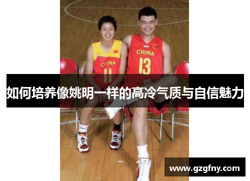 如何培养像姚明一样的高冷气质与自信魅力