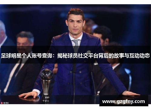 足球明星个人账号查询：揭秘球员社交平台背后的故事与互动动态
