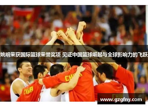 姚明荣获国际篮球荣誉奖项 见证中国篮球崛起与全球影响力的飞跃