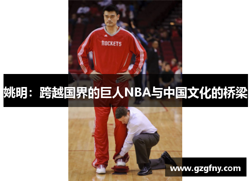 姚明：跨越国界的巨人NBA与中国文化的桥梁