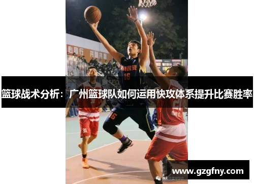 篮球战术分析：广州篮球队如何运用快攻体系提升比赛胜率