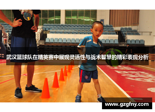 武汉篮球队在精英赛中展现灵活性与战术智慧的精彩表现分析