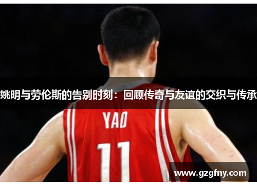 姚明与劳伦斯的告别时刻：回顾传奇与友谊的交织与传承