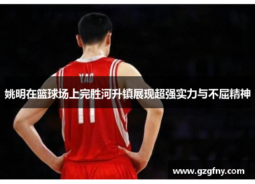 姚明在篮球场上完胜河升镇展现超强实力与不屈精神