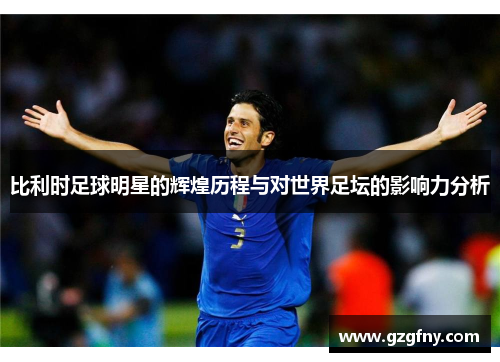 比利时足球明星的辉煌历程与对世界足坛的影响力分析