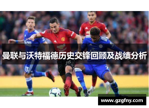 曼联与沃特福德历史交锋回顾及战绩分析